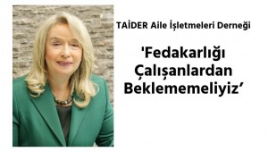 TAİDER; 'Çalışanlarımıza Sahip Çıkmalıyız'