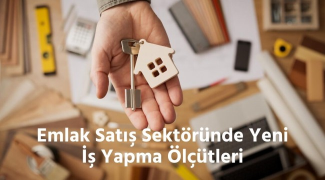 Emlak Satış Sektöründe Yeni İş Yapma Ölçütleri 