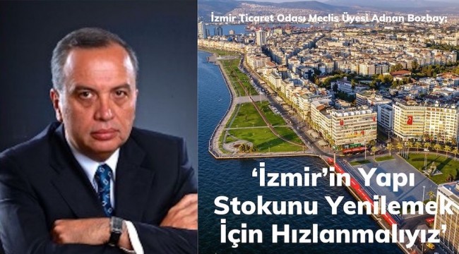 Adnan Bozbay; 'İzmir'in Yapı Stokunu Yenilemek İçin Hızlanmalıyız'